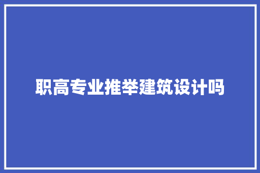 职高专业推举建筑设计吗 施工技术
