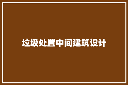垃圾处置中间建筑设计 常见问题