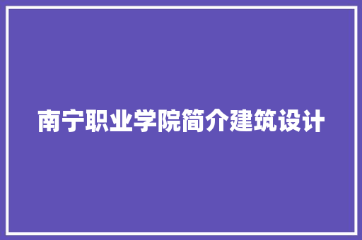 南宁职业学院简介建筑设计 施工管理