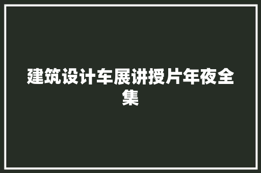 建筑设计车展讲授片年夜全集 施工工艺