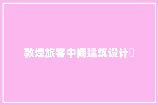 敦煌旅客中间建筑设计師 施工技术