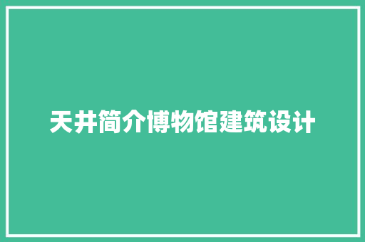 天井简介博物馆建筑设计 工艺流程