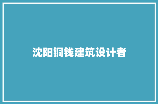 沈阳铜钱建筑设计者 新型材料