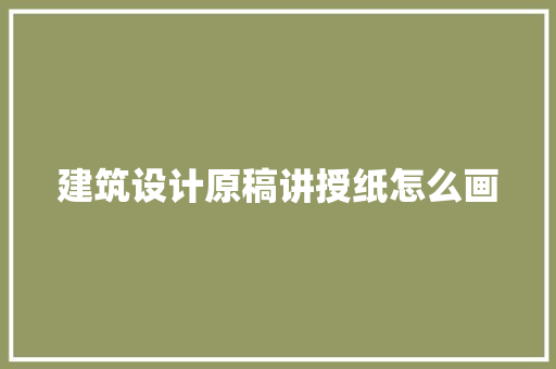建筑设计原稿讲授纸怎么画 施工技术