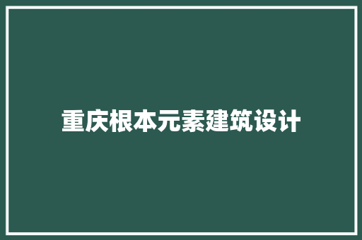 重庆根本元素建筑设计 公共建筑设计
