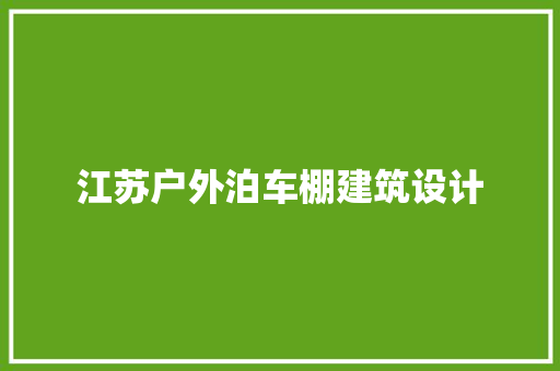 江苏户外泊车棚建筑设计 建筑法规