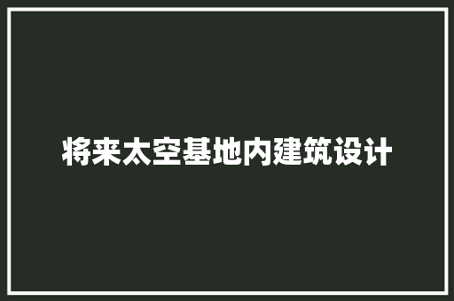 将来太空基地内建筑设计 常见问题