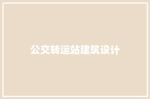 公交转运站建筑设计 施工技术