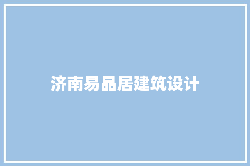 济南易品居建筑设计 施工技术