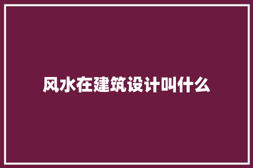 风水在建筑设计叫什么 知识问答