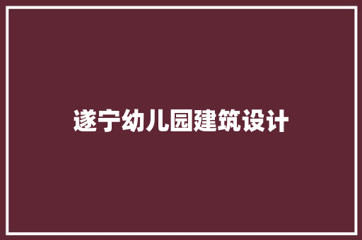 遂宁幼儿园建筑设计 施工工艺
