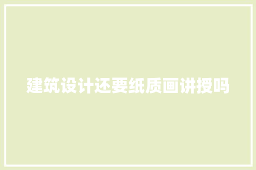 建筑设计还要纸质画讲授吗 施工工艺