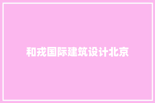 和戎国际建筑设计北京 公共建筑设计