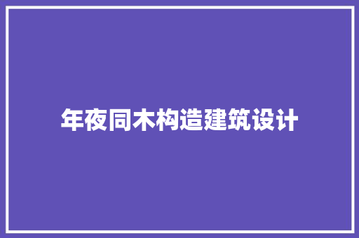 年夜同木构造建筑设计 施工管理