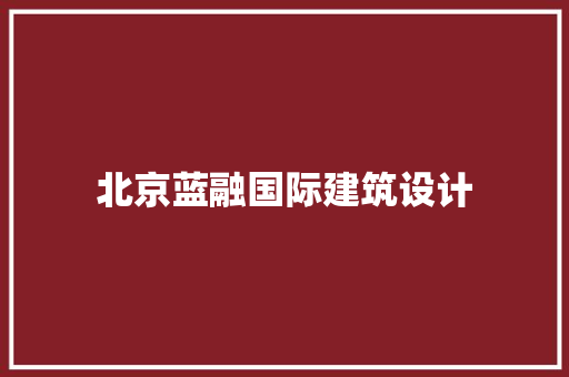 北京蓝融国际建筑设计 新型材料