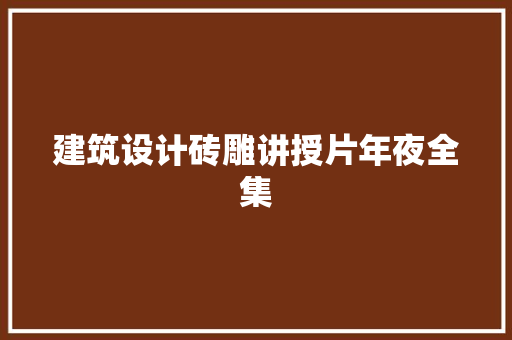 建筑设计砖雕讲授片年夜全集 施工技术