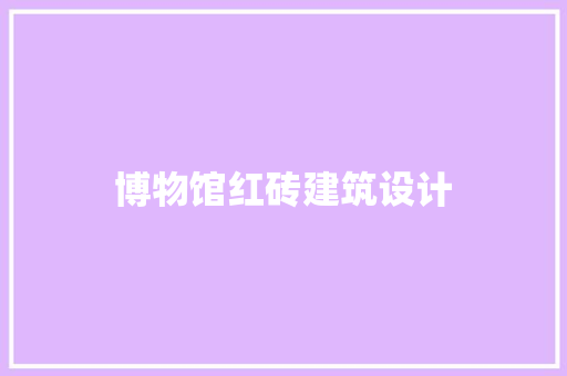 博物馆红砖建筑设计 工艺流程