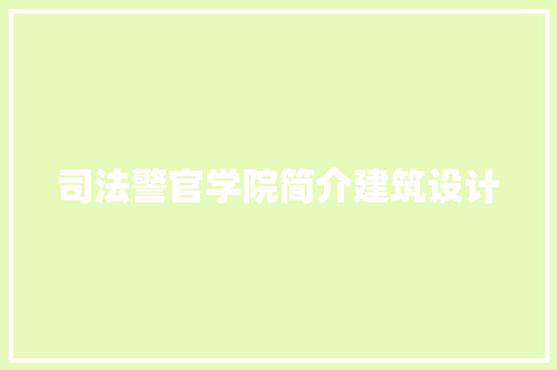司法警官学院简介建筑设计 生态建筑设计