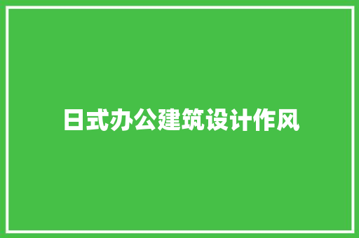 日式办公建筑设计作风 公共建筑设计