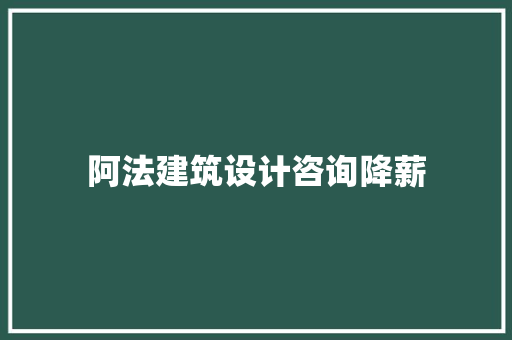 阿法建筑设计咨询降薪 施工管理