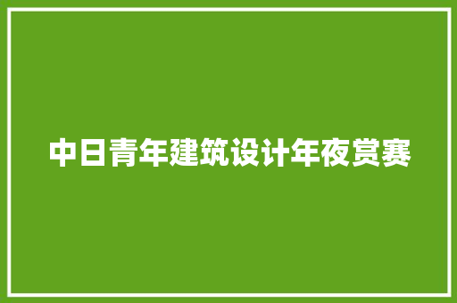中日青年建筑设计年夜赏赛