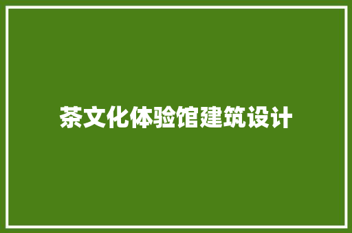 茶文化体验馆建筑设计 施工工艺