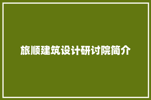 旅顺建筑设计研讨院简介 施工管理