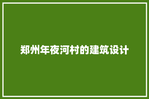 郑州年夜河村的建筑设计 常见问题