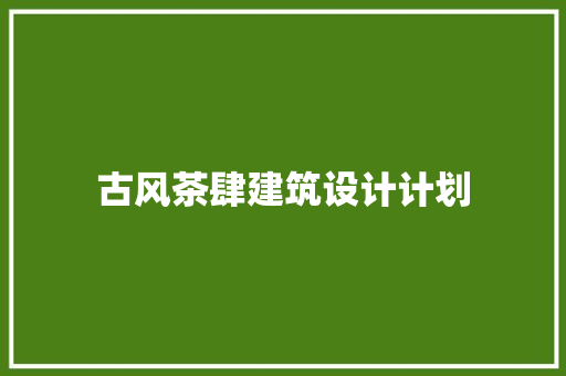 古风茶肆建筑设计计划 住宅建筑设计
