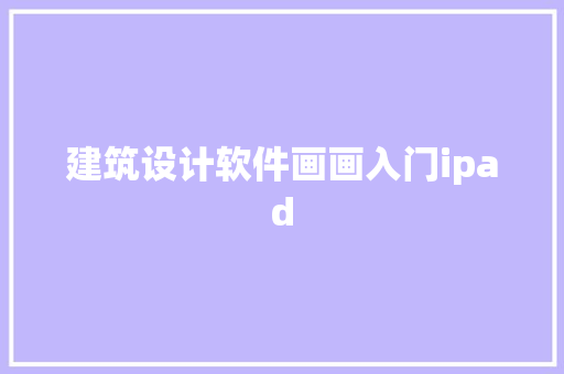 建筑设计软件画画入门ipad 建筑设计