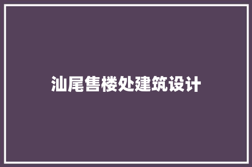 汕尾售楼处建筑设计 施工技术