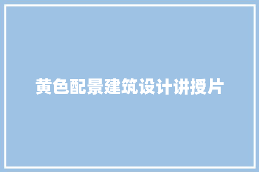 黄色配景建筑设计讲授片 常用设备