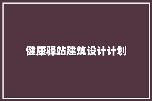 健康驿站建筑设计计划 生态建筑设计