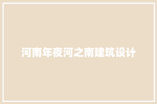 河南年夜河之南建筑设计 住宅建筑设计
