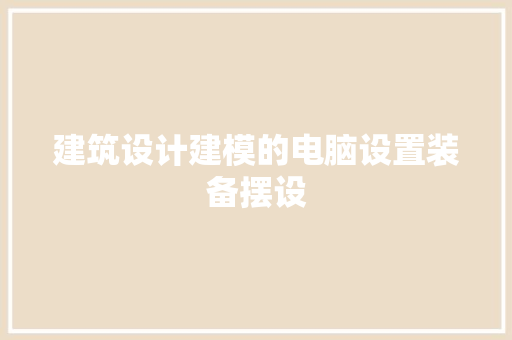 建筑设计建模的电脑设置装备摆设 常用建材