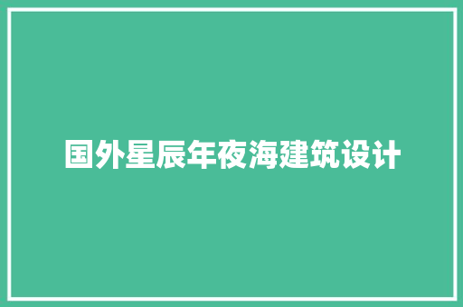 国外星辰年夜海建筑设计 施工工艺