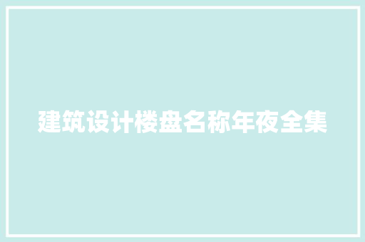 建筑设计楼盘名称年夜全集 公共建筑设计