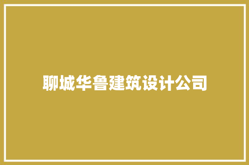 聊城华鲁建筑设计公司 施工管理