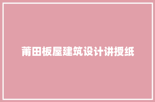 莆田板屋建筑设计讲授纸 常用建材