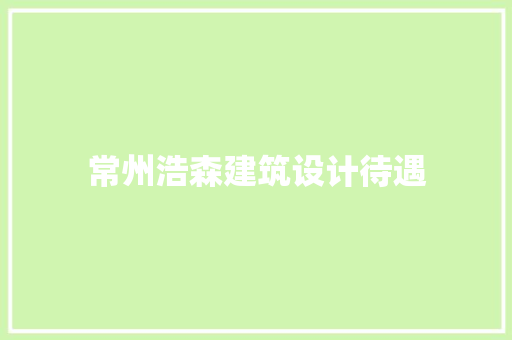 常州浩森建筑设计待遇 建筑设计
