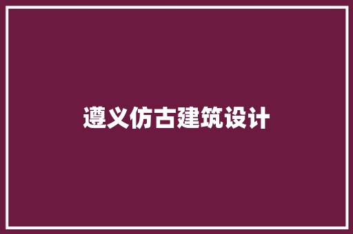 遵义仿古建筑设计 材料设备