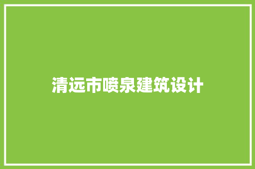 清远市喷泉建筑设计 住宅建筑设计