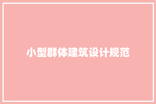 小型群体建筑设计规范 施工工艺