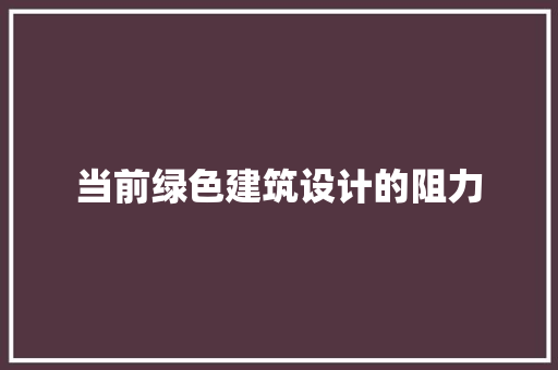 当前绿色建筑设计的阻力 施工工艺