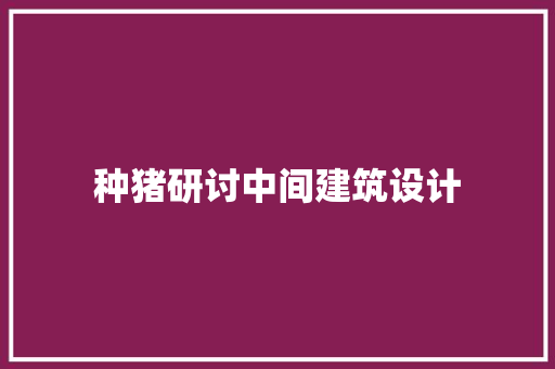 种猪研讨中间建筑设计