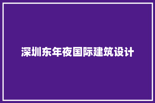 深圳东年夜国际建筑设计 常见问题