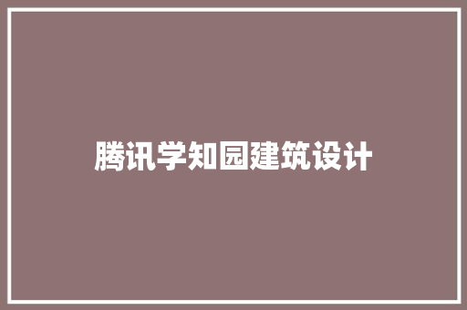 腾讯学知园建筑设计 公共建筑设计