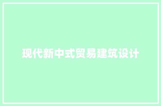 现代新中式贸易建筑设计 施工管理