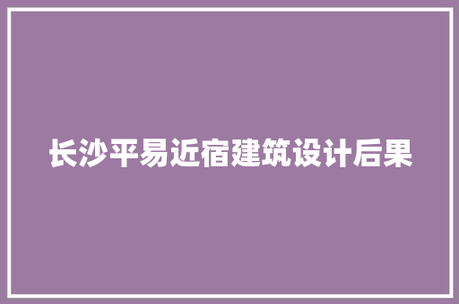 长沙平易近宿建筑设计后果 生态建筑设计