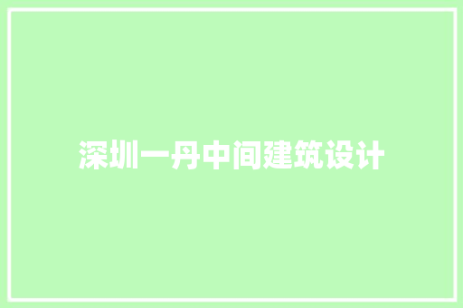 深圳一丹中间建筑设计 施工管理